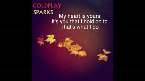 Sparks Lyrics by Coldplay on Wedding Crashers Soundtrack. Did I drive you away? I know what you’ll say, You say, “Oh, sing one we know,” But I promise you this, I’ll always look out for you, That’s what I’ll do. I say “oh,” I say “oh.” My heart is yours, It’s you that I hold on to, That’s what I do, And I know I was wrong, But I won’t let you down, (Oh yeah, …